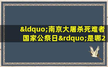 “南京大屠杀死难者国家公祭日”是哪