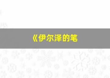 《伊尔泽的笔