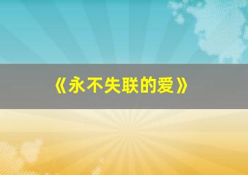 《永不失联的爱》