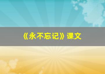 《永不忘记》课文