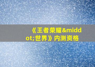 《王者荣耀·世界》内测资格
