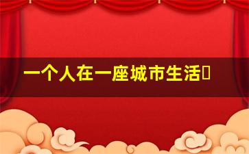 一个人在一座城市生活�