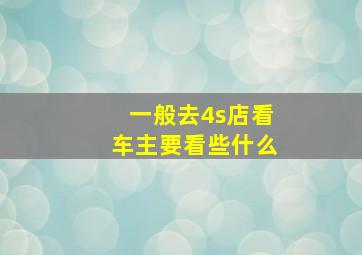 一般去4s店看车主要看些什么