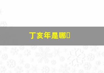 丁亥年是哪�
