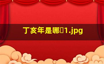 丁亥年是哪�