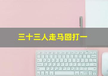 三十三人走马回打一