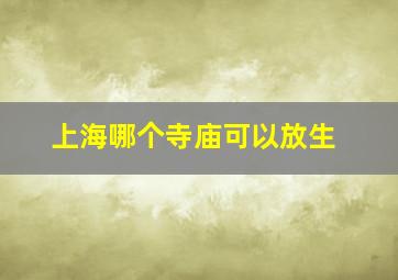 上海哪个寺庙可以放生