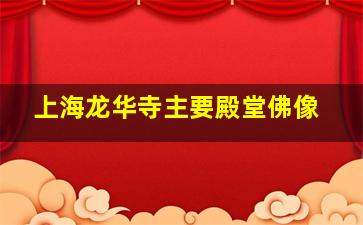 上海龙华寺主要殿堂佛像