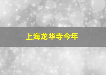 上海龙华寺今年