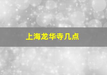 上海龙华寺几点