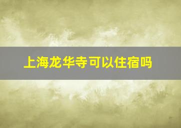 上海龙华寺可以住宿吗