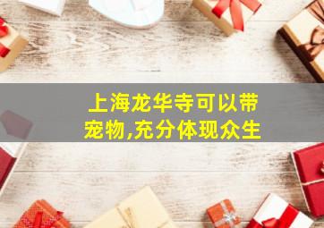 上海龙华寺可以带宠物,充分体现众生