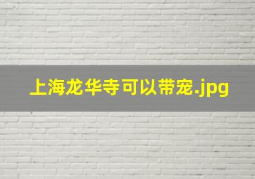 上海龙华寺可以带宠