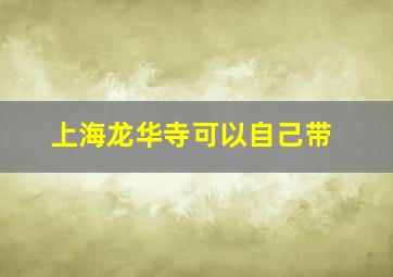 上海龙华寺可以自己带