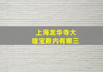 上海龙华寺大雄宝殿内有哪三