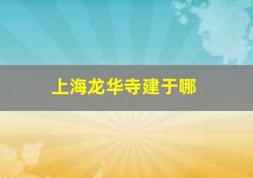 上海龙华寺建于哪