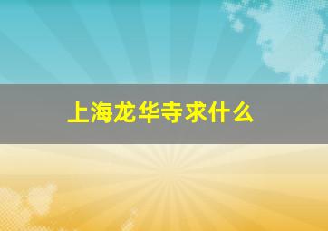 上海龙华寺求什么