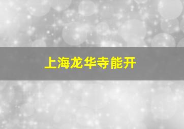 上海龙华寺能开