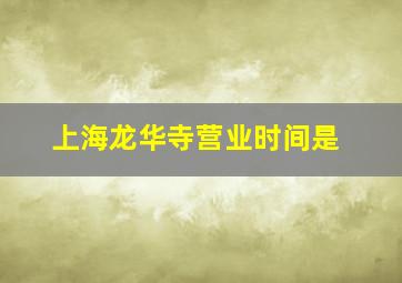 上海龙华寺营业时间是