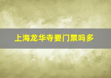 上海龙华寺要门票吗多
