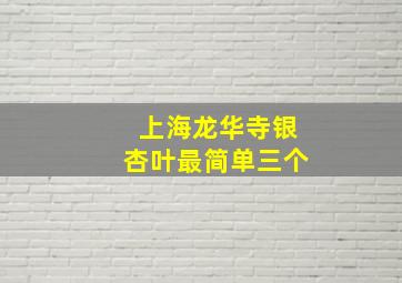 上海龙华寺银杏叶最简单三个
