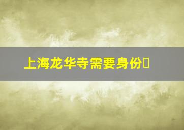 上海龙华寺需要身份�
