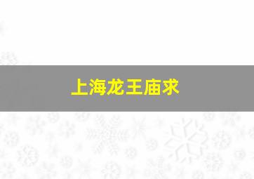 上海龙王庙求