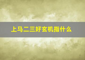 上马二三好玄机指什么
