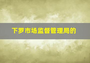 下罗市场监督管理局的
