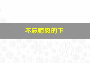不忘师恩的下