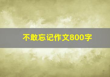 不敢忘记作文800字