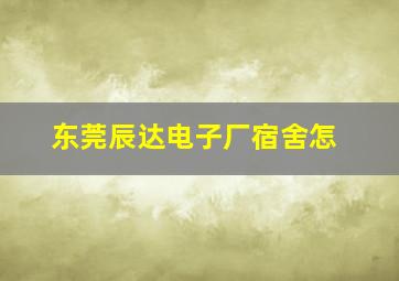 东莞辰达电子厂宿舍怎