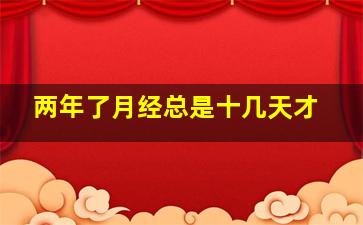 两年了月经总是十几天才