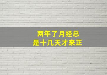 两年了月经总是十几天才来正
