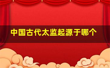 中国古代太监起源于哪个
