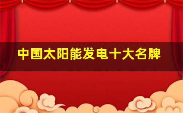 中国太阳能发电十大名牌