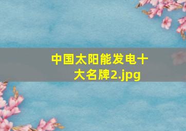 中国太阳能发电十大名牌