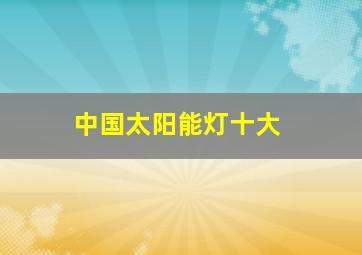 中国太阳能灯十大