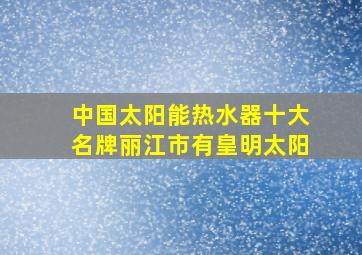 中国太阳能热水器十大名牌丽江市有皇明太阳