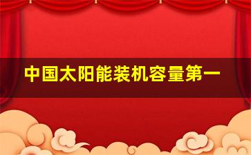 中国太阳能装机容量第一