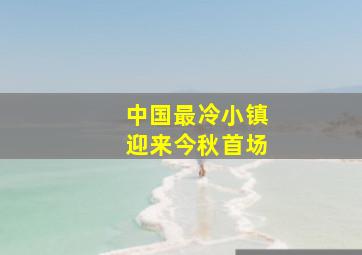 中国最冷小镇迎来今秋首场