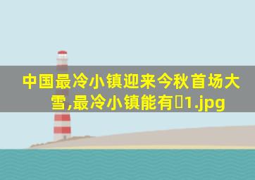 中国最冷小镇迎来今秋首场大雪,最冷小镇能有�