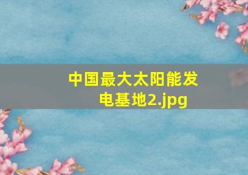 中国最大太阳能发电基地