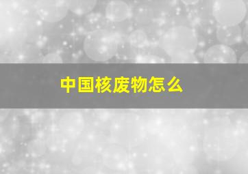 中国核废物怎么