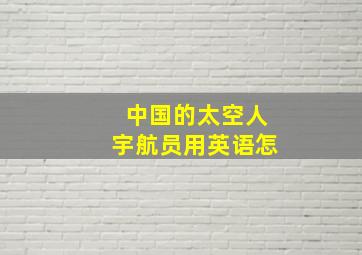 中国的太空人宇航员用英语怎