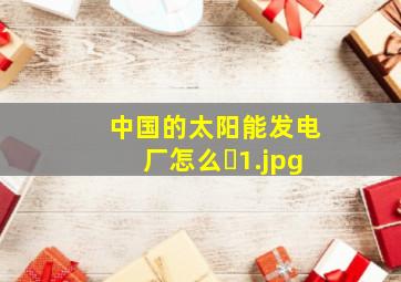 中国的太阳能发电厂怎么�