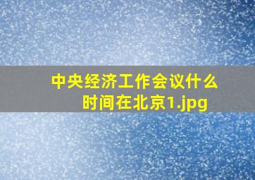 中央经济工作会议什么时间在北京