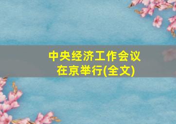 中央经济工作会议在京举行(全文)