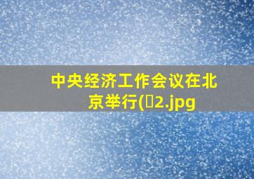 中央经济工作会议在北京举行(�