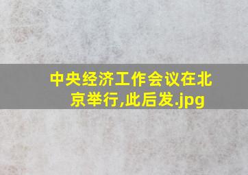 中央经济工作会议在北京举行,此后发